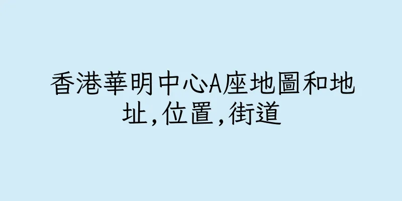香港華明中心A座地圖和地址,位置,街道