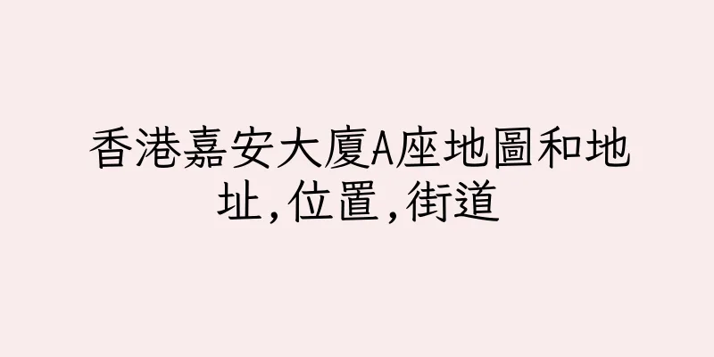 香港嘉安大廈A座地圖和地址,位置,街道
