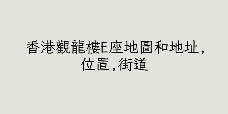 香港觀龍樓E座地圖和地址,位置,街道