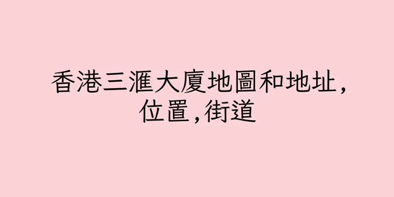 香港三滙大廈地圖和地址,位置,街道