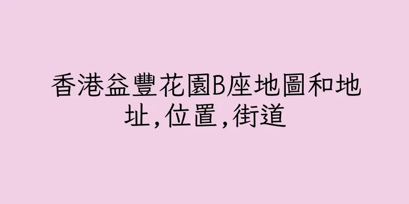 香港益豐花園B座地圖和地址,位置,街道