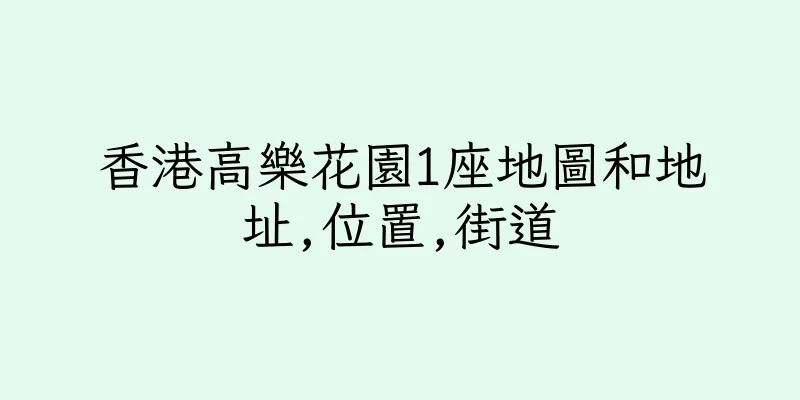 香港高樂花園1座地圖和地址,位置,街道