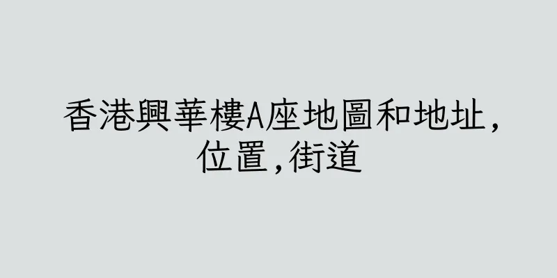 香港興華樓A座地圖和地址,位置,街道