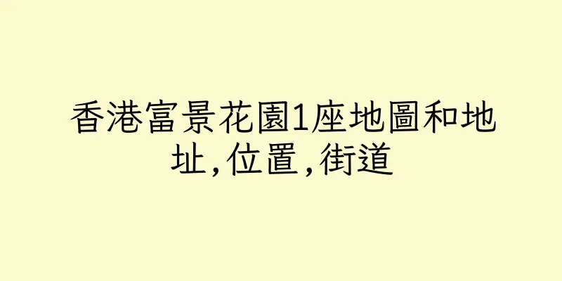 香港富景花園1座地圖和地址,位置,街道