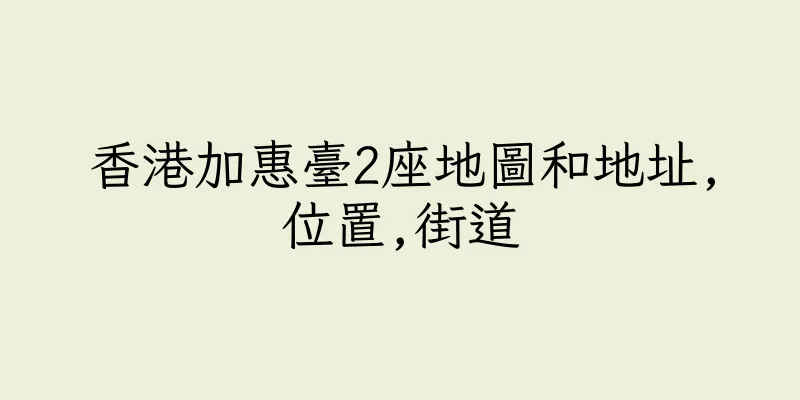 香港加惠臺2座地圖和地址,位置,街道