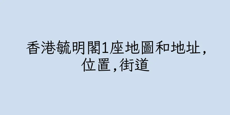 香港毓明閣1座地圖和地址,位置,街道