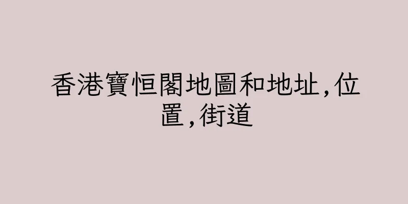 香港寶恒閣地圖和地址,位置,街道