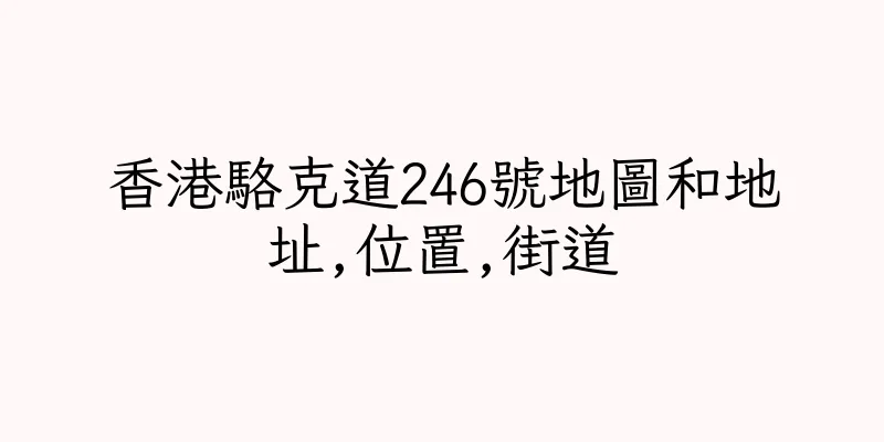 香港駱克道246號地圖和地址,位置,街道