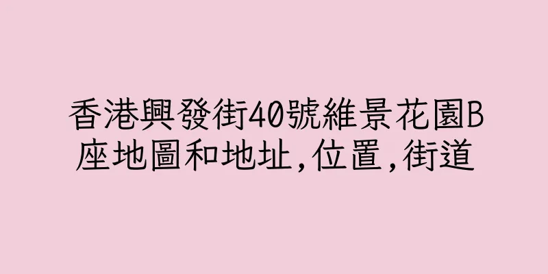 香港興發街40號維景花園B座地圖和地址,位置,街道
