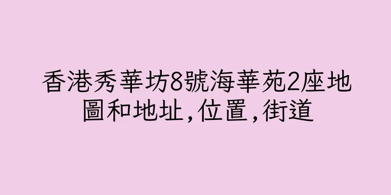 香港秀華坊8號海華苑2座地圖和地址,位置,街道