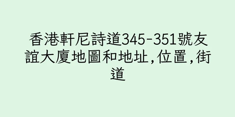 香港軒尼詩道345-351號友誼大廈地圖和地址,位置,街道