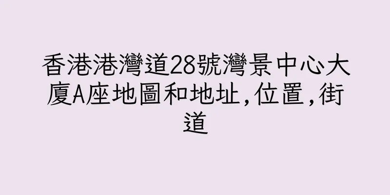 香港港灣道28號灣景中心大廈A座地圖和地址,位置,街道