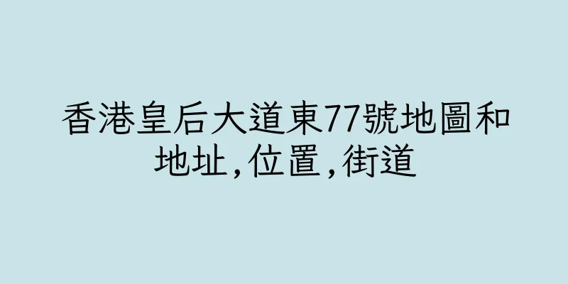 香港皇后大道東77號地圖和地址,位置,街道