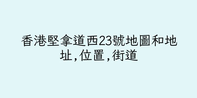 香港堅拿道西23號地圖和地址,位置,街道