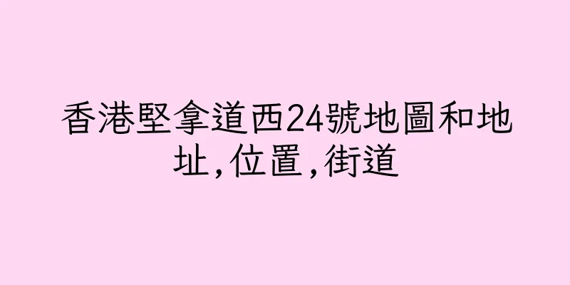 香港堅拿道西24號地圖和地址,位置,街道