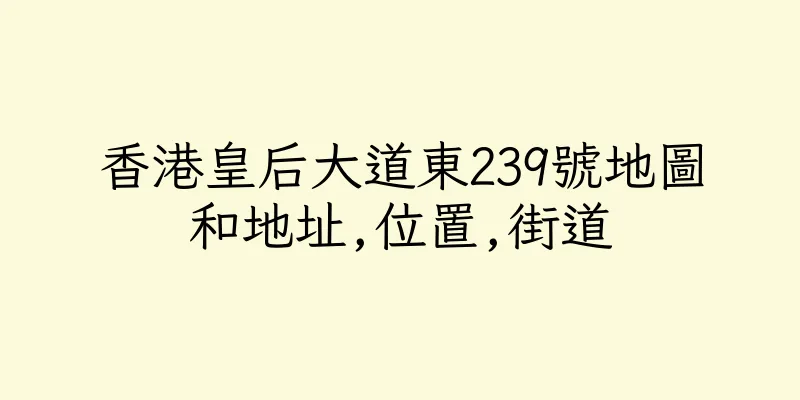 香港皇后大道東239號地圖和地址,位置,街道