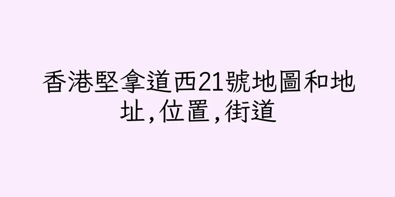 香港堅拿道西21號地圖和地址,位置,街道
