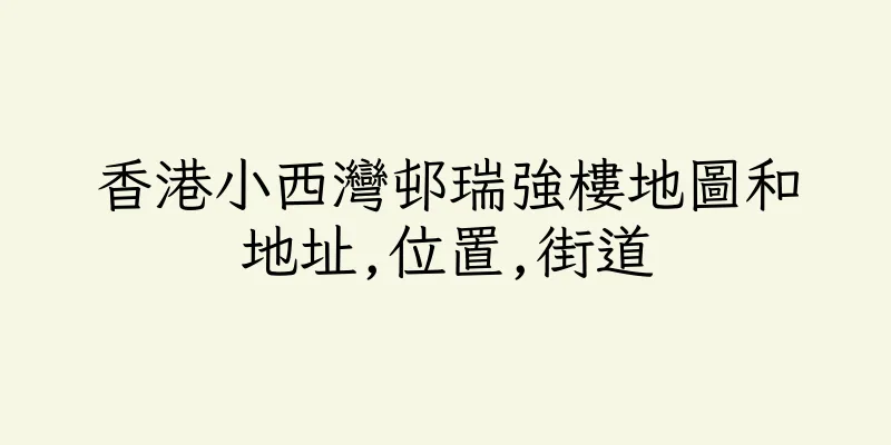 香港小西灣邨瑞強樓地圖和地址,位置,街道