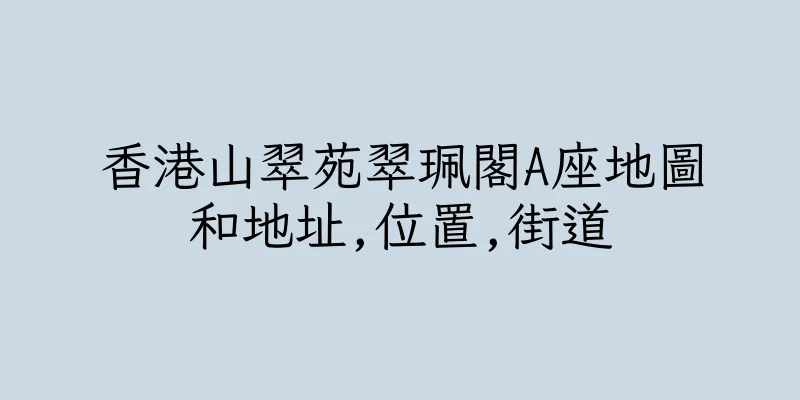 香港山翠苑翠珮閣A座地圖和地址,位置,街道