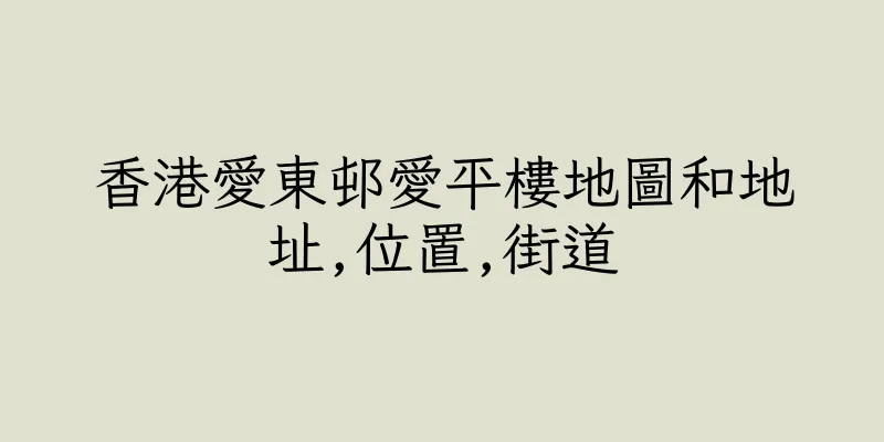 香港愛東邨愛平樓地圖和地址,位置,街道