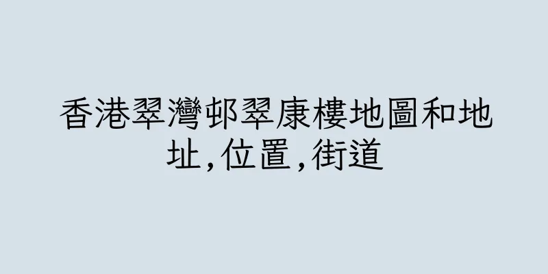 香港翠灣邨翠康樓地圖和地址,位置,街道