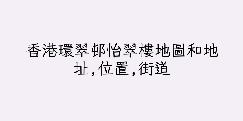 香港環翠邨怡翠樓地圖和地址,位置,街道