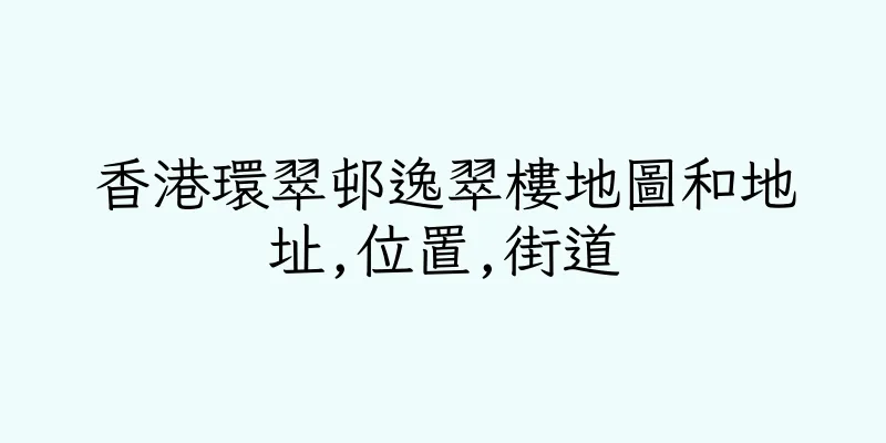 香港環翠邨逸翠樓地圖和地址,位置,街道