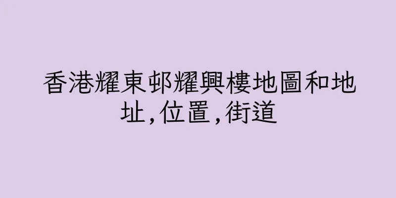 香港耀東邨耀興樓地圖和地址,位置,街道