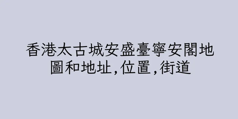 香港太古城安盛臺寧安閣地圖和地址,位置,街道