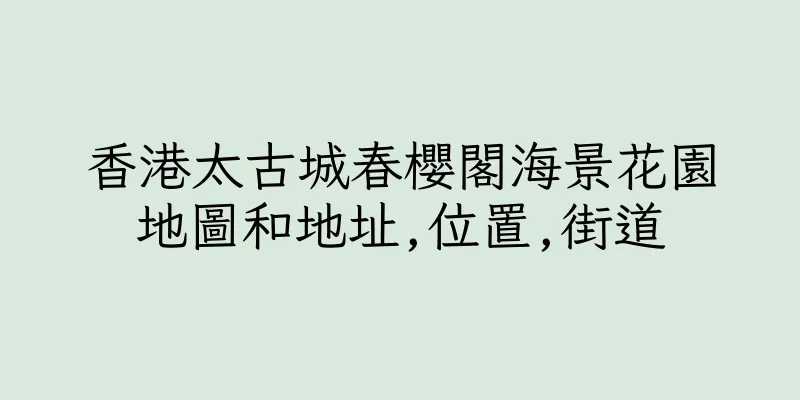 香港太古城春櫻閣海景花園地圖和地址,位置,街道