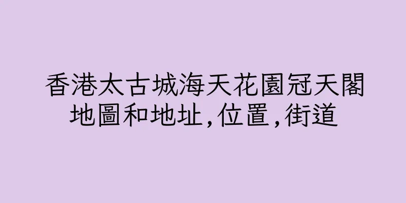 香港太古城海天花園冠天閣地圖和地址,位置,街道