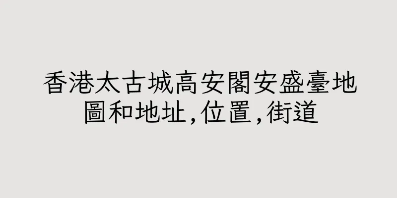 香港太古城高安閣安盛臺地圖和地址,位置,街道