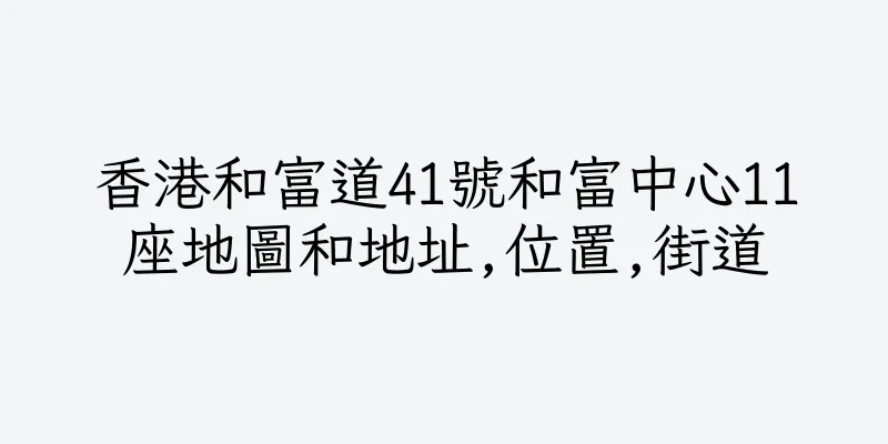香港和富道41號和富中心11座地圖和地址,位置,街道
