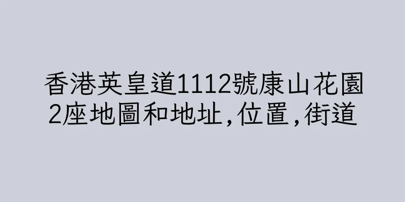 香港英皇道1112號康山花園2座地圖和地址,位置,街道