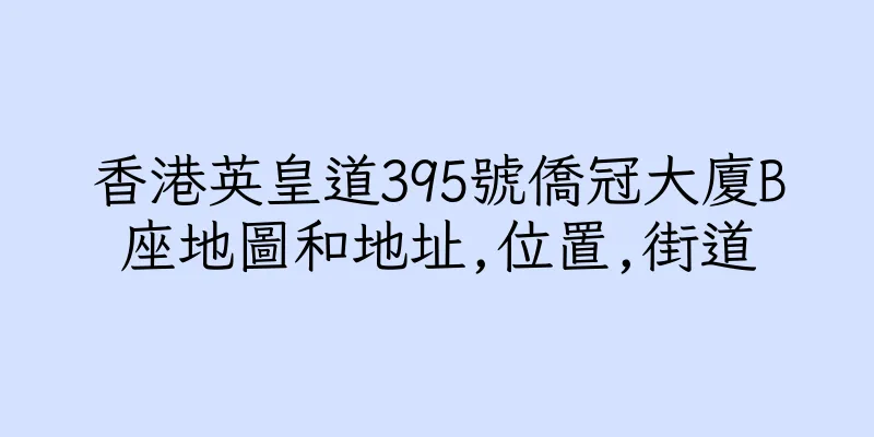 香港英皇道395號僑冠大廈B座地圖和地址,位置,街道