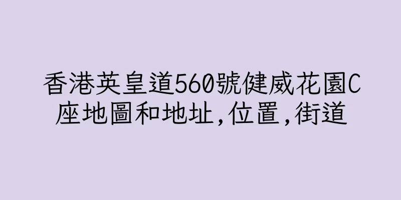 香港英皇道560號健威花園C座地圖和地址,位置,街道