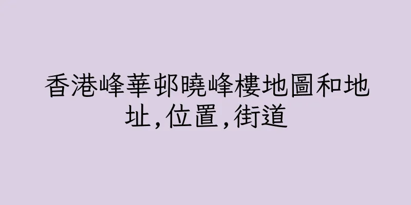 香港峰華邨曉峰樓地圖和地址,位置,街道