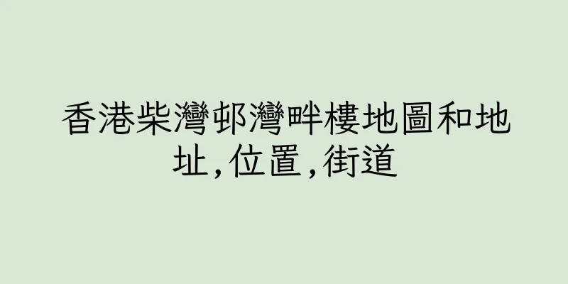 香港柴灣邨灣畔樓地圖和地址,位置,街道