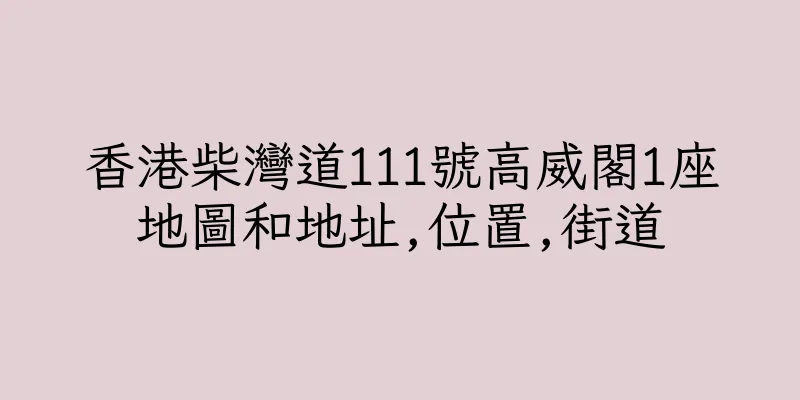 香港柴灣道111號高威閣1座地圖和地址,位置,街道