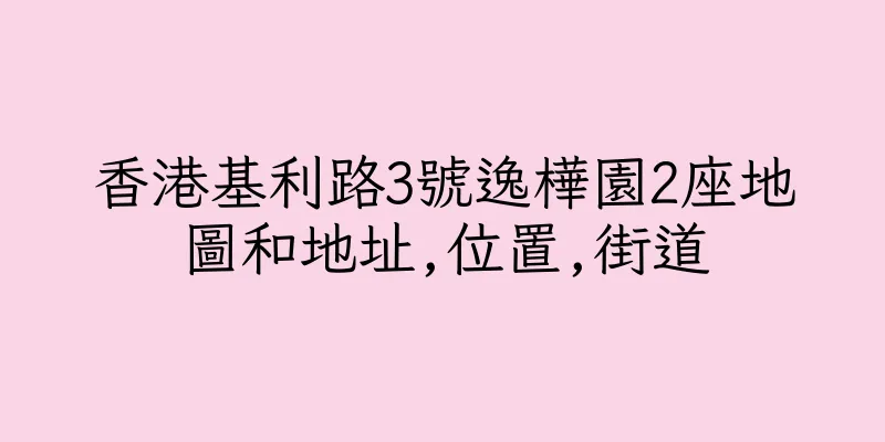 香港基利路3號逸樺園2座地圖和地址,位置,街道