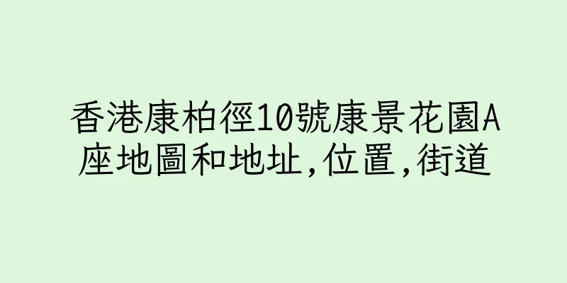 香港康柏徑10號康景花園A座地圖和地址,位置,街道