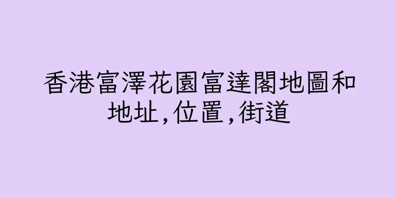 香港富澤花園富達閣地圖和地址,位置,街道