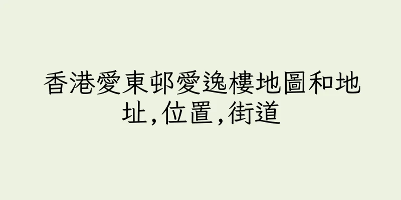 香港愛東邨愛逸樓地圖和地址,位置,街道