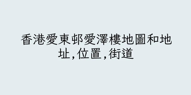 香港愛東邨愛澤樓地圖和地址,位置,街道