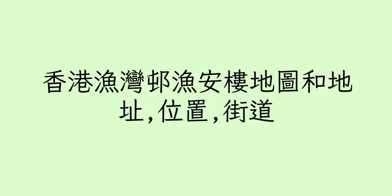 香港漁灣邨漁安樓地圖和地址,位置,街道