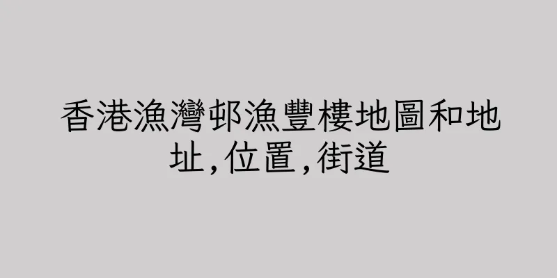 香港漁灣邨漁豐樓地圖和地址,位置,街道
