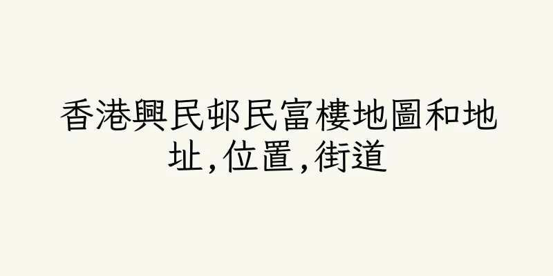 香港興民邨民富樓地圖和地址,位置,街道