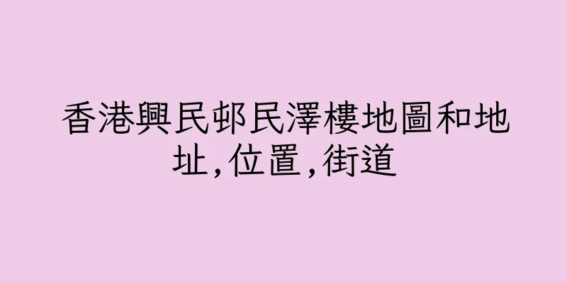 香港興民邨民澤樓地圖和地址,位置,街道