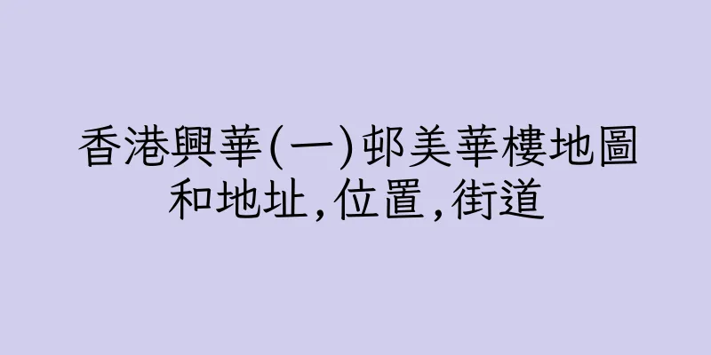 香港興華(一)邨美華樓地圖和地址,位置,街道