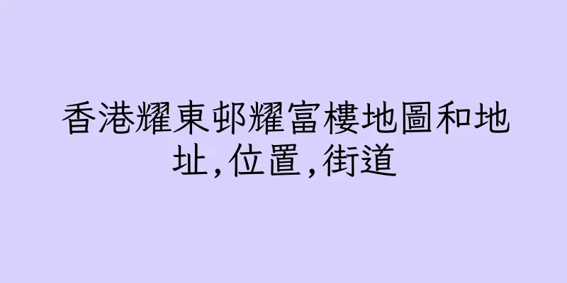 香港耀東邨耀富樓地圖和地址,位置,街道
